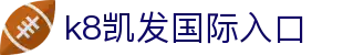 k8凯发国际入口|凯发VIP手机_凯发中文站旗舰网站真人手机版手机官方地址欢迎您